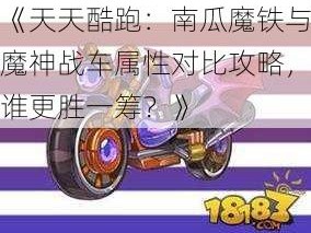 《天天酷跑：南瓜魔铁与魔神战车属性对比攻略，谁更胜一筹？》