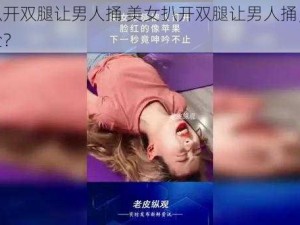 美女扒开双腿让男人捅 美女扒开双腿让男人捅，是什么体验？