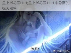 皇上御花园HLH;皇上御花园 HLH 中隐藏的惊天秘密