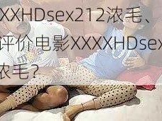 XXXXHDsex212浓毛、如何评价电影XXXXHDsex212 浓毛？