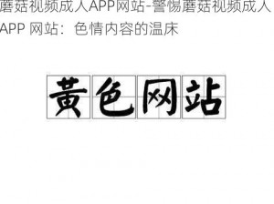 蘑菇视频成人APP网站-警惕蘑菇视频成人 APP 网站：色情内容的温床