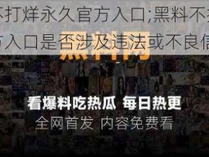 黑料不打烊永久官方入口;黑料不打烊永久官方入口是否涉及违法或不良信息？