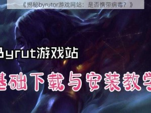 《揭秘byrutor游戏网站：是否携带病毒？》