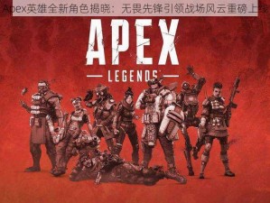 Apex英雄全新角色揭晓：无畏先锋引领战场风云重磅上线