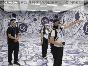 体验区30秒试看五次;体验区 30 秒试看五次，每个视频都精彩无限