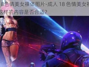 成人18色情美女裸体图片-成人 18 色情美女裸体图片，这样的内容是否合适？