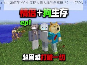 mc人狗大csdn(如何在 MC 中实现人狗大战的创意玩法？——CSDN 上的相关资源和讨论)