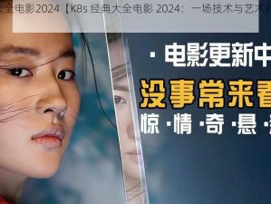 K8s经典大全电影2024【K8s 经典大全电影 2024：一场技术与艺术的完美融合】