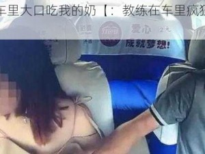 教练在车里大口吃我的奶【：教练在车里疯狂吮吸我的奶】