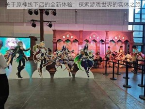 关于原神线下店的全新体验：探索游戏世界的实体之旅