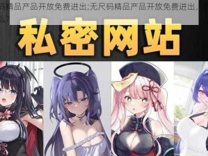 无尺码精品产品开放免费进出;无尺码精品产品开放免费进出，你还在等什么？