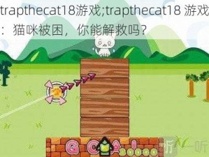 trapthecat18游戏;trapthecat18 游戏：猫咪被困，你能解救吗？