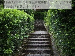 城中村下雨天在门口等客的视频 城中村下雨天在门口等客的视频，是道德的沦丧还是人性的扭曲？