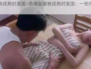 色情版巜蜜桃成熟时美国—色情版蜜桃成熟时美国：一部充满诱惑的成人电影