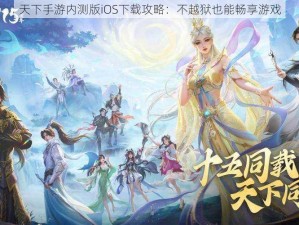 天下手游内测版iOS下载攻略：不越狱也能畅享游戏