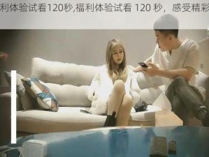 福利体验试看120秒,福利体验试看 120 秒，感受精彩无限