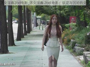 荡女淫春2bd电影_荡女淫春 2bd 电影：欲望与沉沦的交织