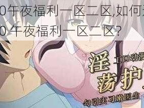 4480午夜福利一区二区,如何进入4480 午夜福利一区二区？