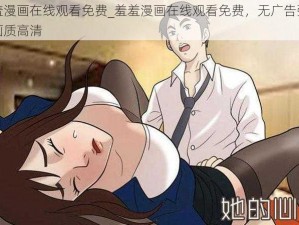 羞羞漫画在线观看免费_羞羞漫画在线观看免费，无广告弹窗，画质高清