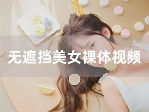 看美女裸体XX免费软件-下载看美女裸体 XX 免费软件，尽享私密时刻