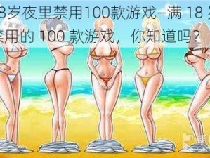 满18岁夜里禁用100款游戏—满 18 岁夜里禁用的 100 款游戏，你知道吗？