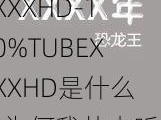 100%TUBEXXXXHD-100%TUBEXXXXHD是什么，为何我从未听说过？