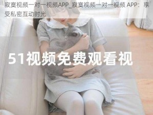 寂寞视频一对一视频APP_寂寞视频一对一视频 APP：享受私密互动时光