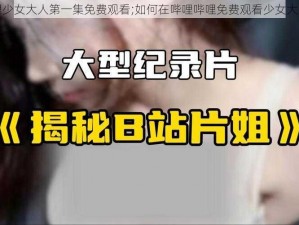 哔哩哔哩少女大人第一集免费观看;如何在哔哩哔哩免费观看少女大人第一集