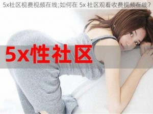 5x社区视费视频在线;如何在 5x 社区观看收费视频在线？