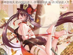 原神胡桃乳液VX网站进入-原神胡桃乳液 VX 网站进入方式