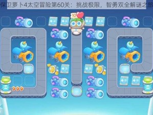 保卫萝卜4太空冒险第60关：挑战极限，智勇双全解谜之旅