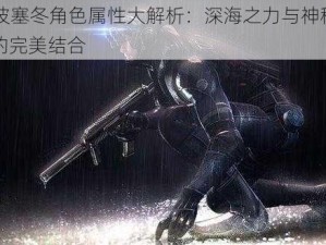 CF波塞冬角色属性大解析：深海之力与神秘技能的完美结合