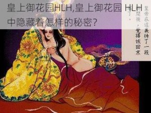 皇上御花园HLH,皇上御花园 HLH 中隐藏着怎样的秘密？