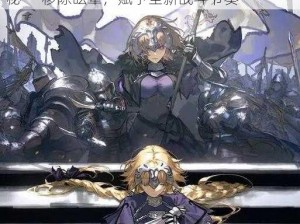 命运冠位指定FGO：贞德宝具本强化效果揭秘——移除眩晕，赋予全新战斗节奏