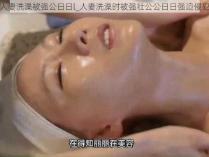 人妻洗澡被强公日日l_人妻洗澡时被强壮公公日日强迫侵犯