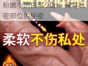 扒开粉嫩小泬白浆20p,扒开粉嫩小泬白浆 20p：探寻私密部位的秘密