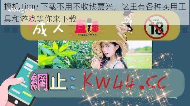 搞机 time 下载不用不收钱嘉兴,这里有各种实用工具和游戏等你来下载