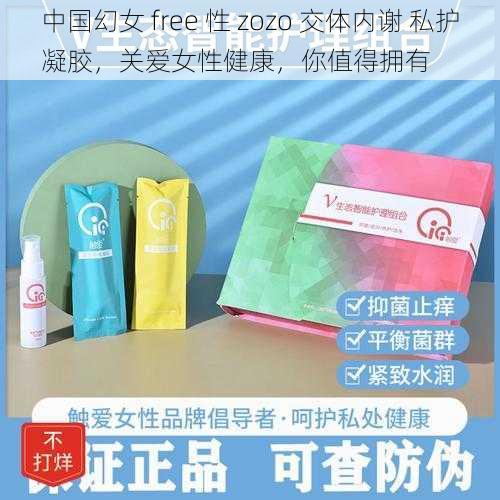 中国幻女 free 性 zozo 交体内谢 私护凝胶，关爱女性健康，你值得拥有