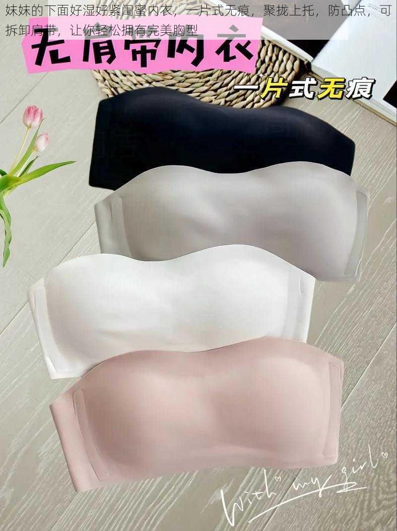 妺妺的下面好湿好紧闺蜜内衣,一片式无痕,聚拢上托,防凸点,可拆卸肩带,让你轻松拥有完美胸型