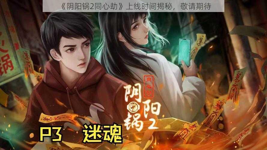 《阴阳锅2同心劫》上线时间揭秘,敬请期待