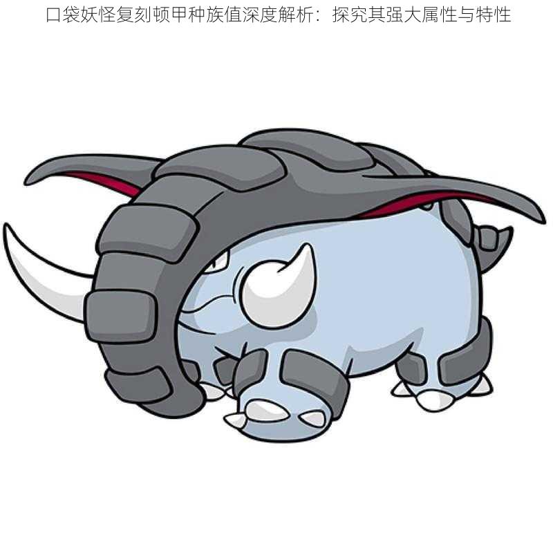 口袋妖怪复刻顿甲种族值深度解析:探究其强大属性与特性