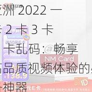 亚洲 2022 一卡 2 卡 3 卡 4 卡乱码:畅享高品质视频体验的必备神器