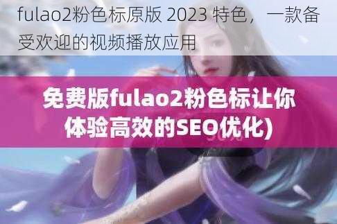 fulao2粉色标原版 2023 特色,一款备受欢迎的视频播放应用