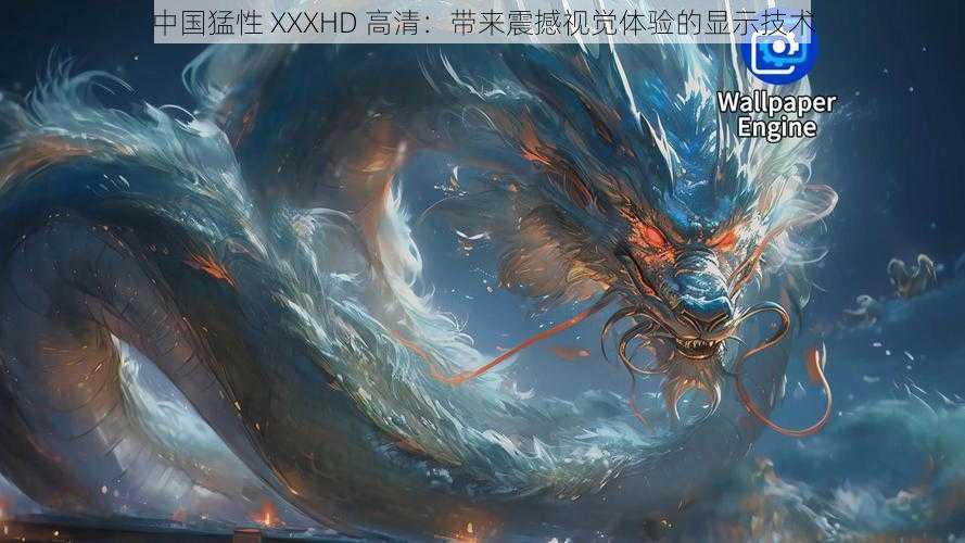 中国猛性 XXXHD 高清:带来震撼视觉体验的显示技术