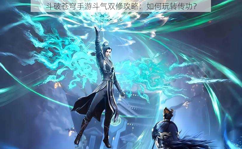 斗破苍穹手游斗气双修攻略:如何玩转传功?