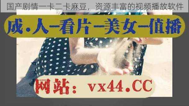 国产剧情一卡二卡麻豆,资源丰富的视频播放软件