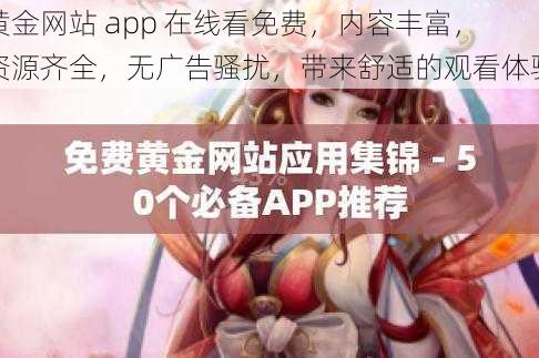 黄金网站 app 在线看免费,内容丰富,资源齐全,无广告骚扰,带来舒适的观看体验