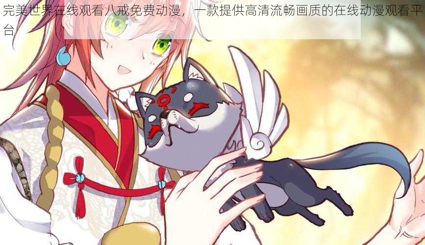 完美世界在线观看八戒免费动漫,一款提供高清流畅画质的在线动漫观看平台