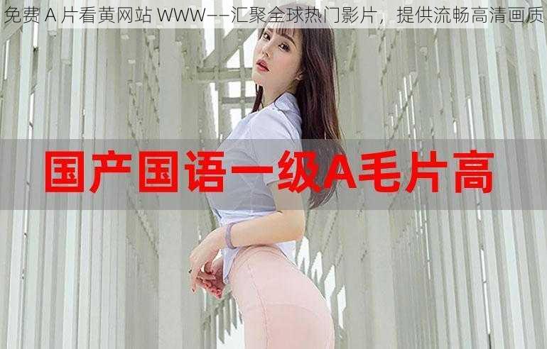 免费 A 片看黄网站 WWW——汇聚全球热门影片,提供流畅高清画质