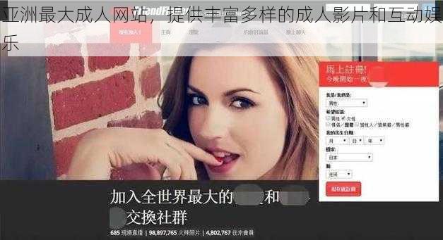 亚洲最大成人网站,提供丰富多样的成人影片和互动娱乐